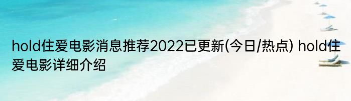 hold住爱电影消息推荐2022已更新(今日/热点) hold住爱电影详细介绍