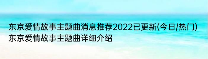 东京爱情故事主题曲消息推荐2022已更新(今日/热门) 东京爱情故事主题曲详细介绍