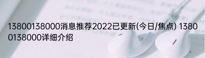 13800138000消息推荐2022已更新(今日/焦点) 13800138000详细介绍