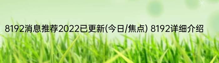 8192消息推荐2022已更新(今日/焦点) 8192详细介绍