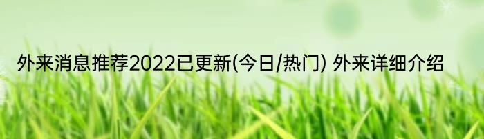 外来消息推荐2022已更新(今日/热门) 外来详细介绍