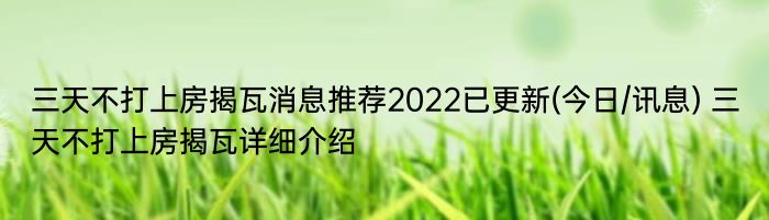 三天不打上房揭瓦消息推荐2022已更新(今日/讯息) 三天不打上房揭瓦详细介绍