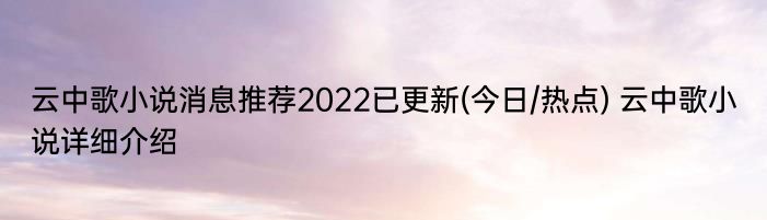 云中歌小说消息推荐2022已更新(今日/热点) 云中歌小说详细介绍