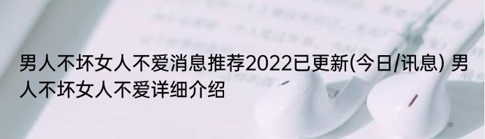 男人不坏女人不爱消息推荐2022已更新(今日/讯息) 男人不坏女人不爱详细介绍