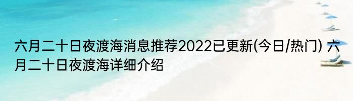 六月二十日夜渡海消息推荐2022已更新(今日/热门) 六月二十日夜渡海详细介绍