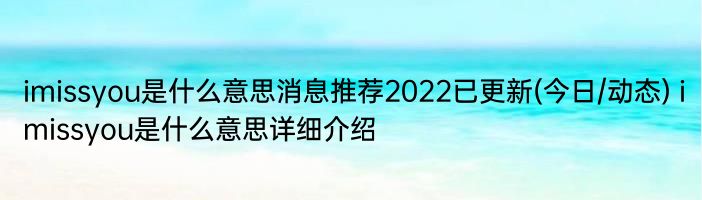 imissyou是什么意思消息推荐2022已更新(今日/动态) imissyou是什么意思详细介绍