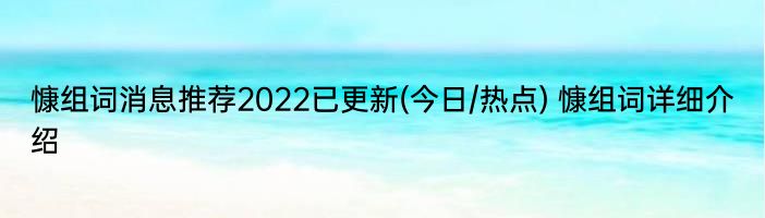 慷组词消息推荐2022已更新(今日/热点) 慷组词详细介绍