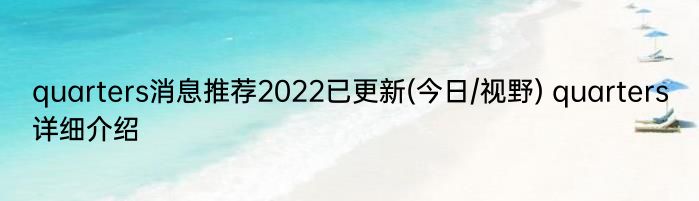 quarters消息推荐2022已更新(今日/视野) quarters详细介绍