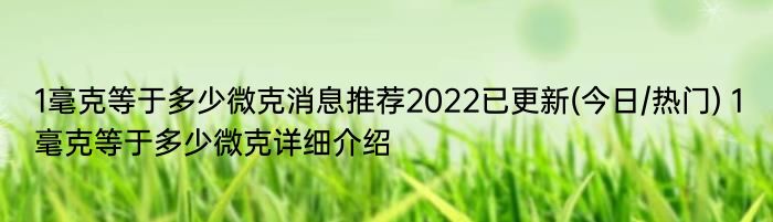 1毫克等于多少微克消息推荐2022已更新(今日/热门) 1毫克等于多少微克详细介绍