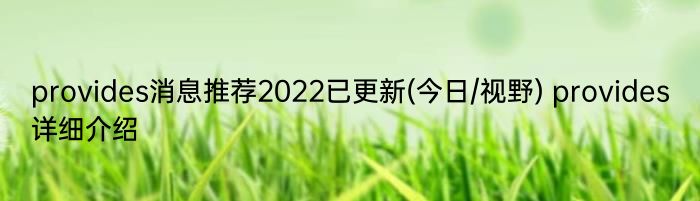 provides消息推荐2022已更新(今日/视野) provides详细介绍