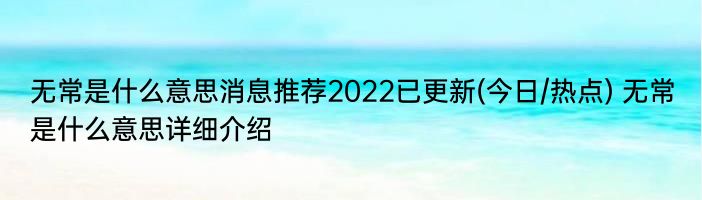 无常是什么意思消息推荐2022已更新(今日/热点) 无常是什么意思详细介绍