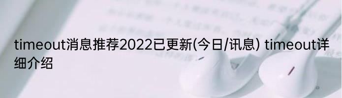 timeout消息推荐2022已更新(今日/讯息) timeout详细介绍