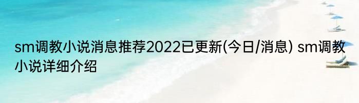 sm调教小说消息推荐2022已更新(今日/消息) sm调教小说详细介绍