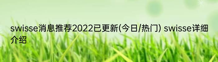 swisse消息推荐2022已更新(今日/热门) swisse详细介绍