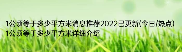 1公顷等于多少平方米消息推荐2022已更新(今日/热点) 1公顷等于多少平方米详细介绍