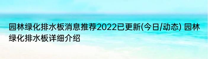 园林绿化排水板消息推荐2022已更新(今日/动态) 园林绿化排水板详细介绍