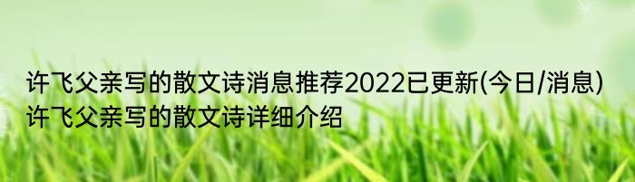 许飞父亲写的散文诗消息推荐2022已更新(今日/消息) 许飞父亲写的散文诗详细介绍