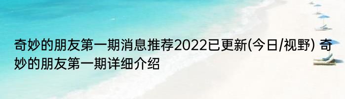 奇妙的朋友第一期消息推荐2022已更新(今日/视野) 奇妙的朋友第一期详细介绍