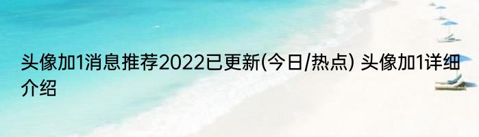 头像加1消息推荐2022已更新(今日/热点) 头像加1详细介绍