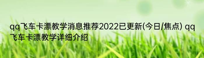 qq飞车卡漂教学消息推荐2022已更新(今日/焦点) qq飞车卡漂教学详细介绍