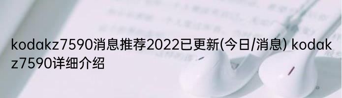 kodakz7590消息推荐2022已更新(今日/消息) kodakz7590详细介绍