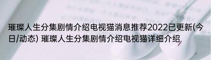 璀璨人生分集剧情介绍电视猫消息推荐2022已更新(今日/动态) 璀璨人生分集剧情介绍电视猫详细介绍