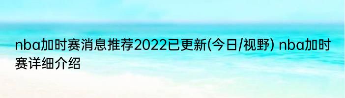 nba加时赛消息推荐2022已更新(今日/视野) nba加时赛详细介绍