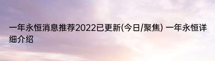 一年永恒消息推荐2022已更新(今日/聚焦) 一年永恒详细介绍