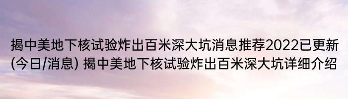 揭中美地下核试验炸出百米深大坑消息推荐2022已更新(今日/消息) 揭中美地下核试验炸出百米深大坑详细介绍