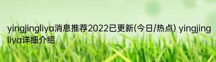 yingjingliya消息推荐2022已更新(今日/热点) yingjingliya详细介绍