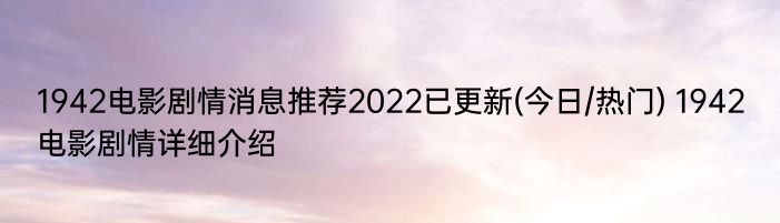 1942电影剧情消息推荐2022已更新(今日/热门) 1942电影剧情详细介绍