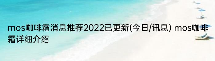 mos咖啡霜消息推荐2022已更新(今日/讯息) mos咖啡霜详细介绍