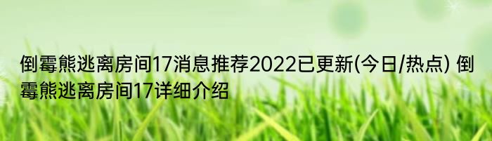 倒霉熊逃离房间17消息推荐2022已更新(今日/热点) 倒霉熊逃离房间17详细介绍