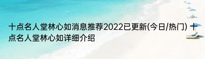 十点名人堂林心如消息推荐2022已更新(今日/热门) 十点名人堂林心如详细介绍