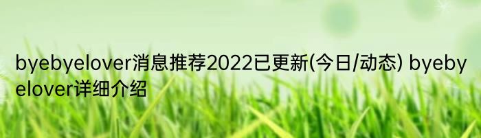 byebyelover消息推荐2022已更新(今日/动态) byebyelover详细介绍