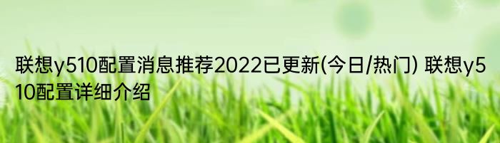 联想y510配置消息推荐2022已更新(今日/热门) 联想y510配置详细介绍