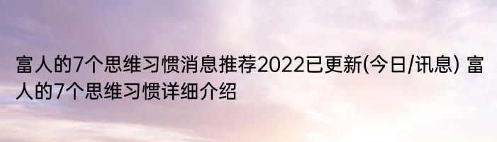 富人的7个思维习惯消息推荐2022已更新(今日/讯息) 富人的7个思维习惯详细介绍