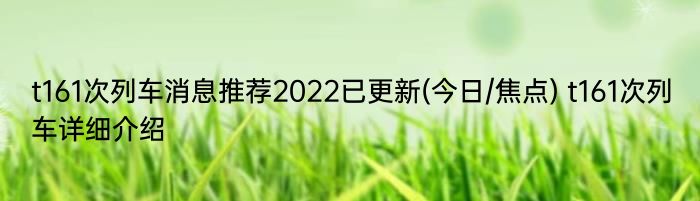 t161次列车消息推荐2022已更新(今日/焦点) t161次列车详细介绍