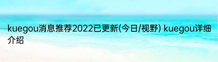 kuegou消息推荐2022已更新(今日/视野) kuegou详细介绍