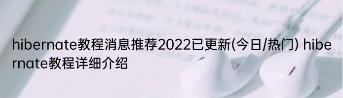 hibernate教程消息推荐2022已更新(今日/热门) hibernate教程详细介绍