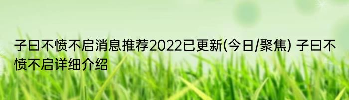 子曰不愤不启消息推荐2022已更新(今日/聚焦) 子曰不愤不启详细介绍