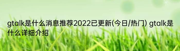 gtalk是什么消息推荐2022已更新(今日/热门) gtalk是什么详细介绍