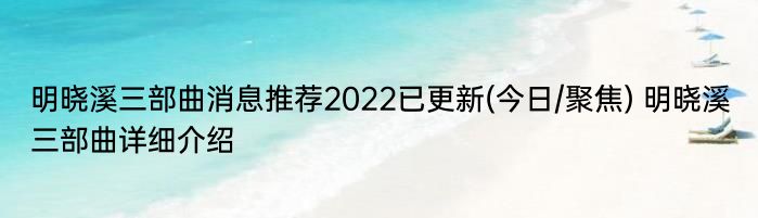 明晓溪三部曲消息推荐2022已更新(今日/聚焦) 明晓溪三部曲详细介绍