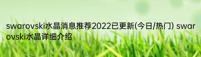 swarovski水晶消息推荐2022已更新(今日/热门) swarovski水晶详细介绍