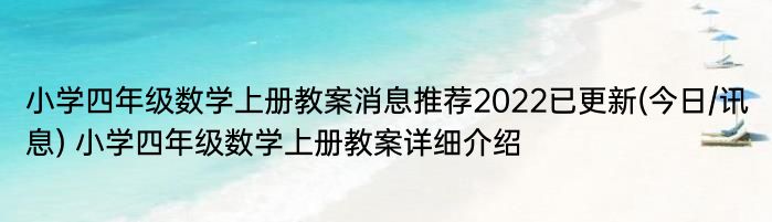 小学四年级数学上册教案消息推荐2022已更新(今日/讯息) 小学四年级数学上册教案详细介绍