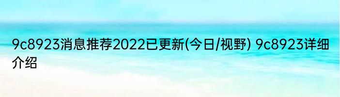 9c8923消息推荐2022已更新(今日/视野) 9c8923详细介绍