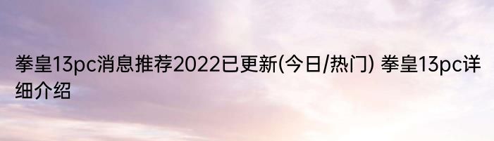 拳皇13pc消息推荐2022已更新(今日/热门) 拳皇13pc详细介绍