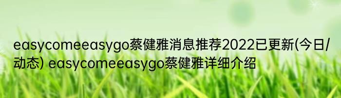 easycomeeasygo蔡健雅消息推荐2022已更新(今日/动态) easycomeeasygo蔡健雅详细介绍