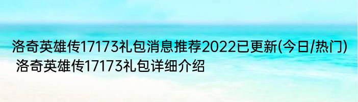 洛奇英雄传17173礼包消息推荐2022已更新(今日/热门) 洛奇英雄传17173礼包详细介绍