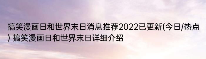 搞笑漫画日和世界末日消息推荐2022已更新(今日/热点) 搞笑漫画日和世界末日详细介绍